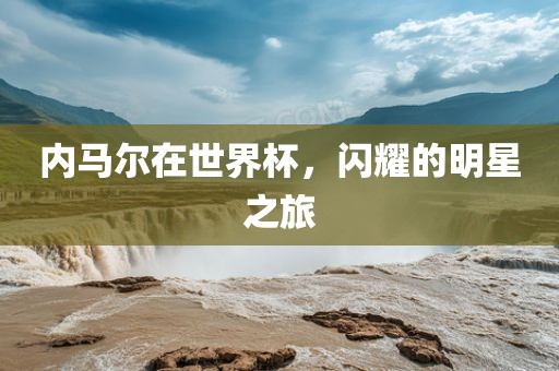 内马尔在世界杯，闪耀的明星之旅