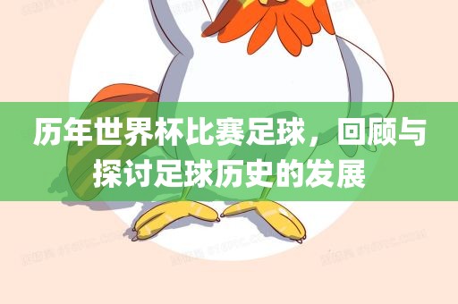 历年世界杯比赛足球，回顾与探讨足球历史的发展