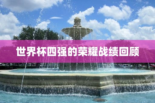 世界杯四强的荣耀战绩回顾