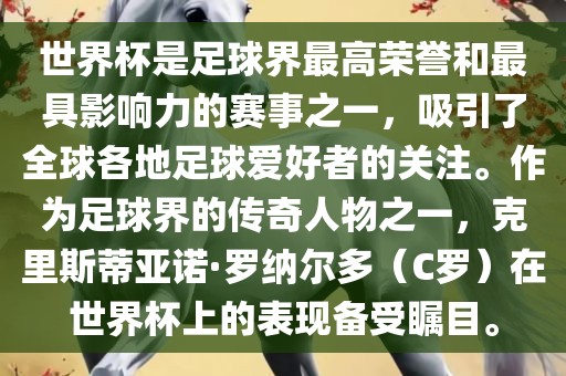 世界杯是足球界最高荣誉和最具影响力的赛事之一，吸引了全球各地足球爱好者的关注。作为足球界的传奇人物之一，克里斯蒂亚诺·罗纳尔多（C罗）在世界杯上的表现备受瞩目。