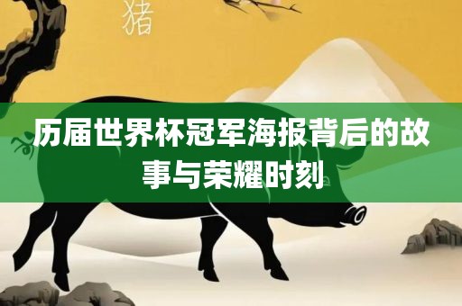 历届世界杯冠军海报背后的故事与荣耀时刻