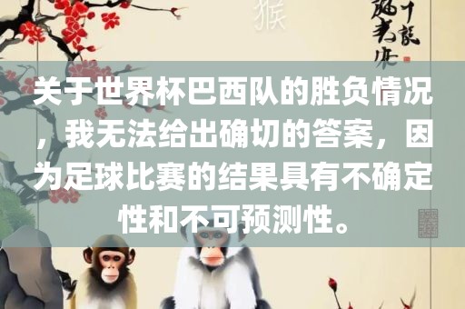 关于世界杯巴西队的胜负情况，我无法给出确切的答案，因为足球比赛的结果具有不确定性和不可预测性。