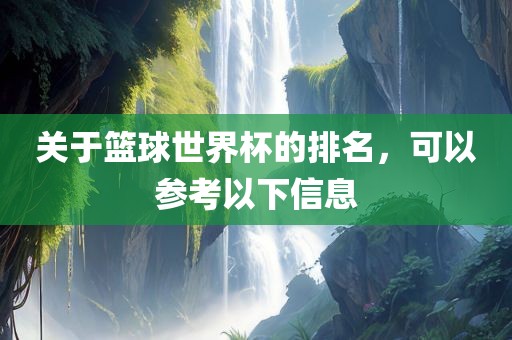 关于篮球世界杯的排名，可以参考以下信息