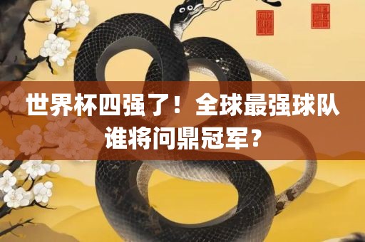 世界杯四强了！全球最强球队谁将问鼎冠军？