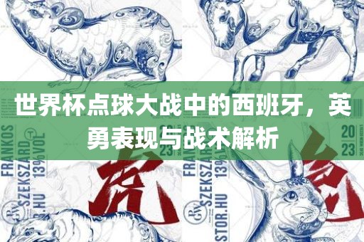 世界杯点球大战中的西班牙，英勇表现与战术解析