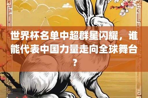 世界杯名单中超群星闪耀，谁能代表中国力量走向全球舞台？