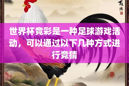 世界杯竞彩是一种足球游戏活动，可以通过以下几种方式进行竞猜