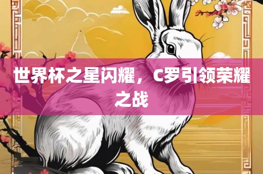 世界杯之星闪耀，C罗引领荣耀之战