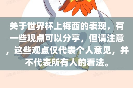 关于世界杯上梅西的表现，有一些观点可以分享，但请注意，这些观点仅代表个人意见，并不代表所有人的看法。
