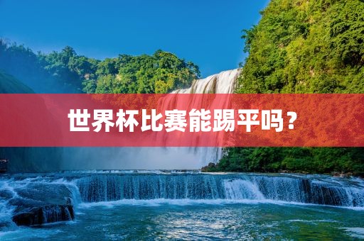 世界杯比赛能踢平吗？