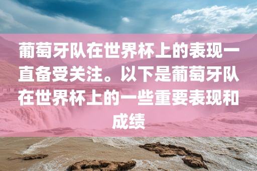 葡萄牙队在世界杯上的表现一直备受关注。以下是葡萄牙队在世界杯上的一些重要表现和成绩