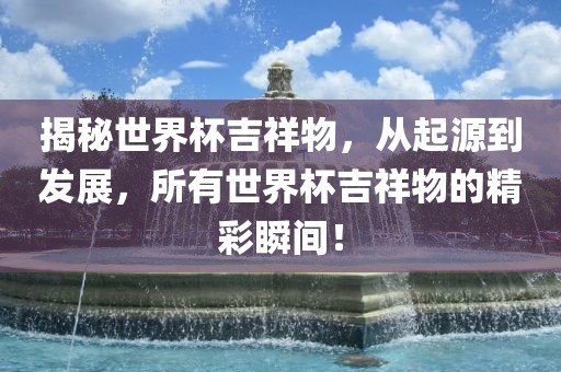 揭秘世界杯吉祥物，从起源到发展，所有世界杯吉祥物的精彩瞬间！