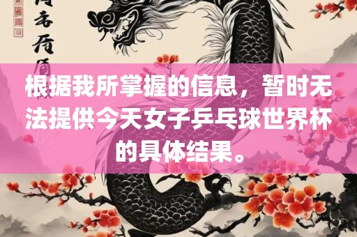 根据我所掌握的信息，暂时无法提供今天女子乒乓球世界杯的具体结果。