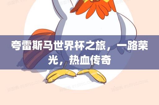 夸雷斯马世界杯之旅，一路荣光，热血传奇