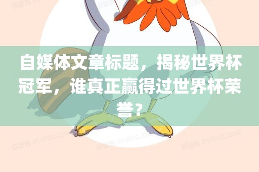 自媒体文章标题，揭秘世界杯冠军，谁真正赢得过世界杯荣誉？