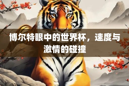 博尔特眼中的世界杯，速度与激情的碰撞