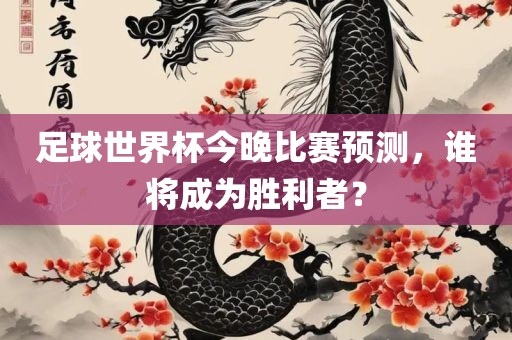 足球世界杯今晚比赛预测，谁将成为胜利者？