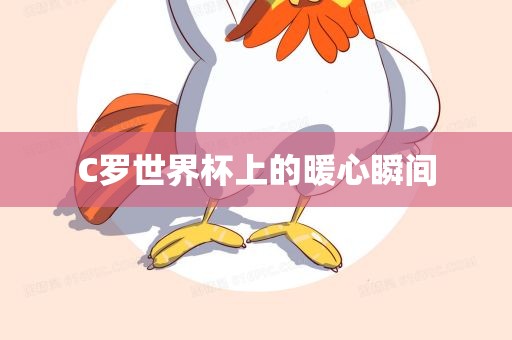 C罗世界杯上的暖心瞬间