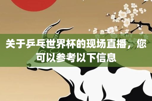 关于乒乓世界杯的现场直播，您可以参考以下信息