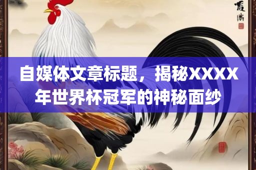 自媒体文章标题，揭秘XXXX年世界杯冠军的神秘面纱