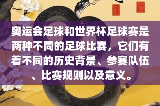 奥运会足球和世界杯足球赛是两种不同的足球比赛，它们有着不同的历史背景、参赛队伍、比赛规则以及意义。