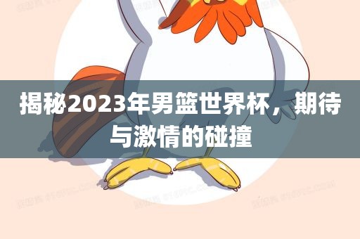 揭秘2023年男篮世界杯，期待与激情的碰撞
