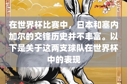 在世界杯比赛中，日本和塞内加尔的交锋历史并不丰富。以下是关于这两支球队在世界杯中的表现
