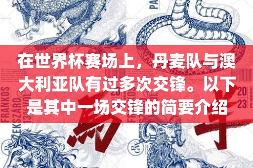 在世界杯赛场上，丹麦队与澳大利亚队有过多次交锋。以下是其中一场交锋的简要介绍