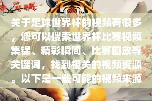 关于足球世界杯的视频有很多，您可以搜索世界杯比赛视频集锦、精彩瞬间、比赛回放等关键词，找到相关的视频资源。以下是一些可能的视频来源