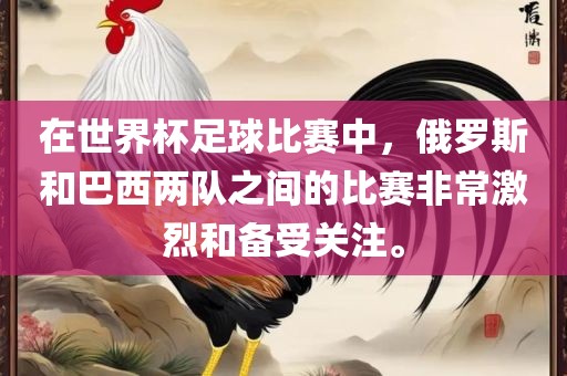 在世界杯足球比赛中，俄罗斯和巴西两队之间的比赛非常激烈和备受关注。
