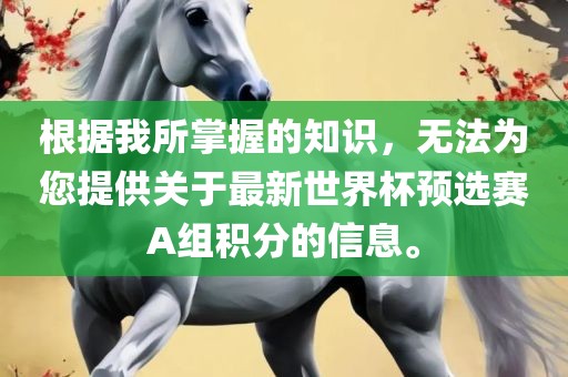 根据我所掌握的知识，无法为您提供关于最新世界杯预选赛A组积分的信息。