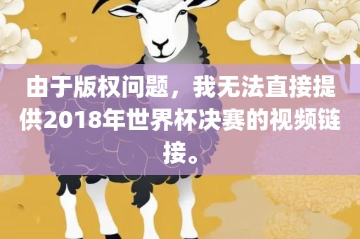 由于版权问题，我无法直接提供2018年世界杯决赛的视频链接。