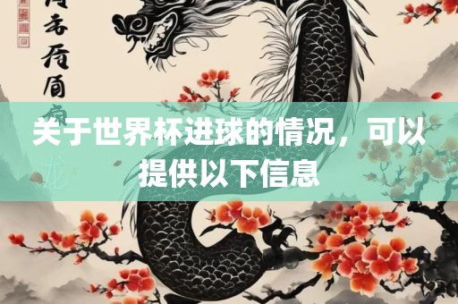 关于世界杯进球的情况，可以提供以下信息