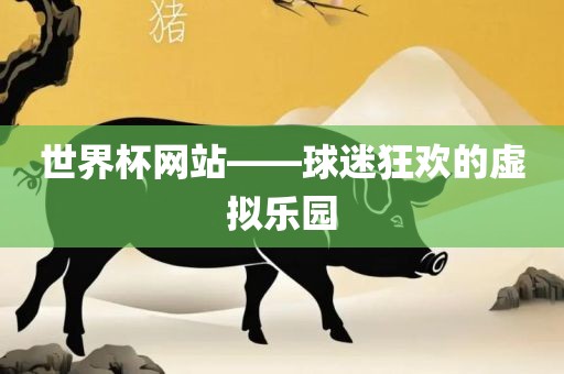 世界杯网站——球迷狂欢的虚拟乐园