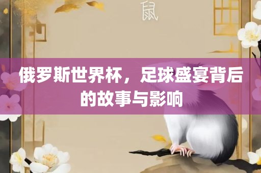 俄罗斯世界杯，足球盛宴背后的故事与影响