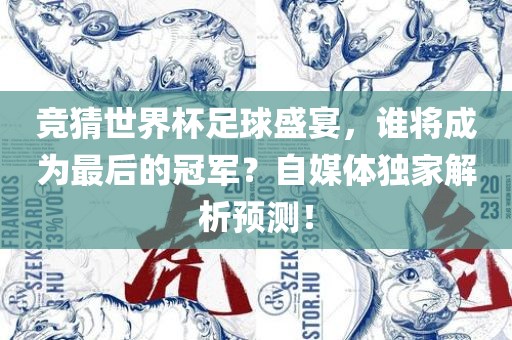 竞猜世界杯足球盛宴，谁将成为最后的冠军？自媒体独家解析预测！