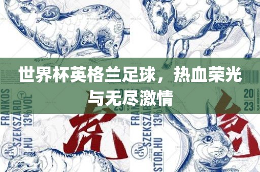 世界杯英格兰足球，热血荣光与无尽激情