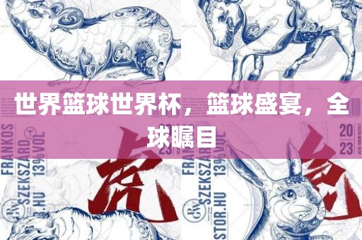 世界篮球世界杯，篮球盛宴，全球瞩目