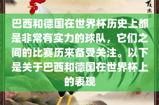 巴西和德国在世界杯历史上都是非常有实力的球队，它们之间的比赛历来备受关注。以下是关于巴西和德国在世界杯上的表现
