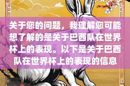 关于您的问题，我理解您可能想了解的是关于巴西队在世界杯上的表现。以下是关于巴西队在世界杯上的表现的信息