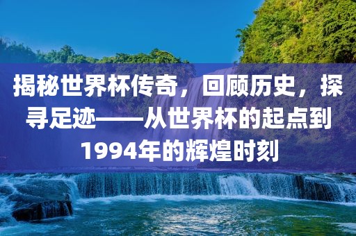 揭秘世界杯传奇，回顾历史，探寻足迹——从世界杯的起点到1994年的辉煌时刻