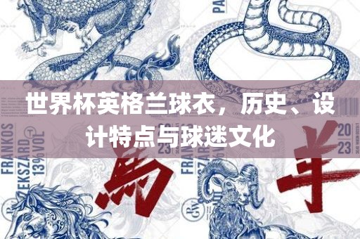 世界杯英格兰球衣，历史、设计特点与球迷文化