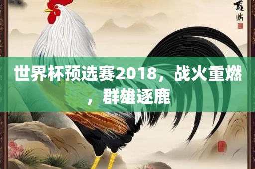 世界杯预选赛2018，战火重燃，群雄逐鹿