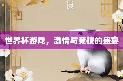 世界杯游戏，激情与竞技的盛宴