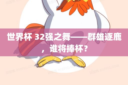世界杯 32强之舞——群雄逐鹿，谁将捧杯？