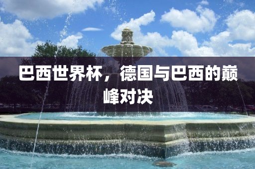 巴西世界杯，德国与巴西的巅峰对决