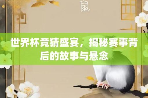 世界杯竞猜盛宴，揭秘赛事背后的故事与悬念