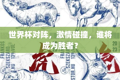 世界杯对阵，激情碰撞，谁将成为胜者？