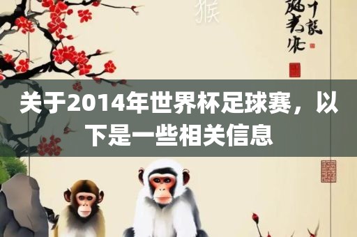 关于2014年世界杯足球赛，以下是一些相关信息