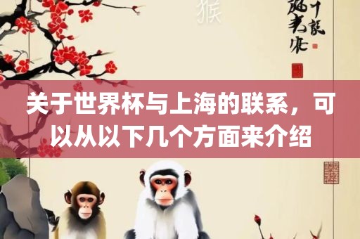 关于世界杯与上海的联系，可以从以下几个方面来介绍